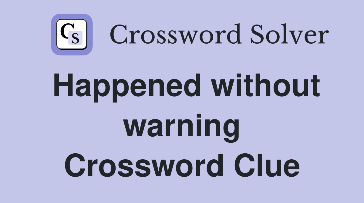 Happened without warning Crossword Clue