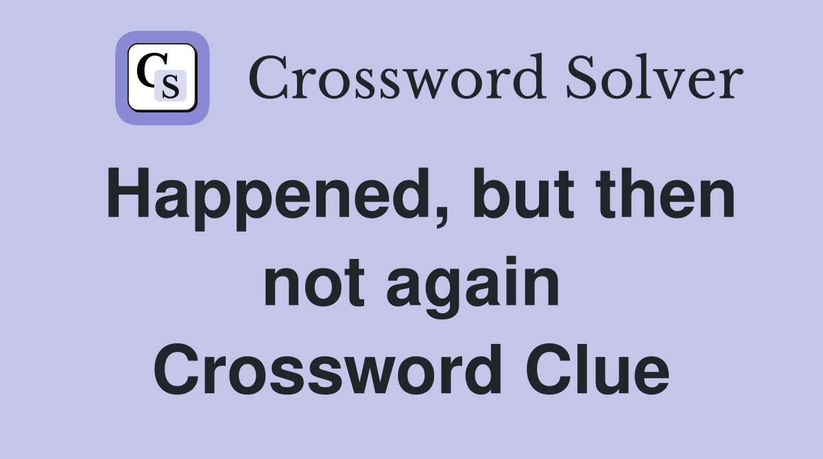Happened, but then not again Crossword Clue