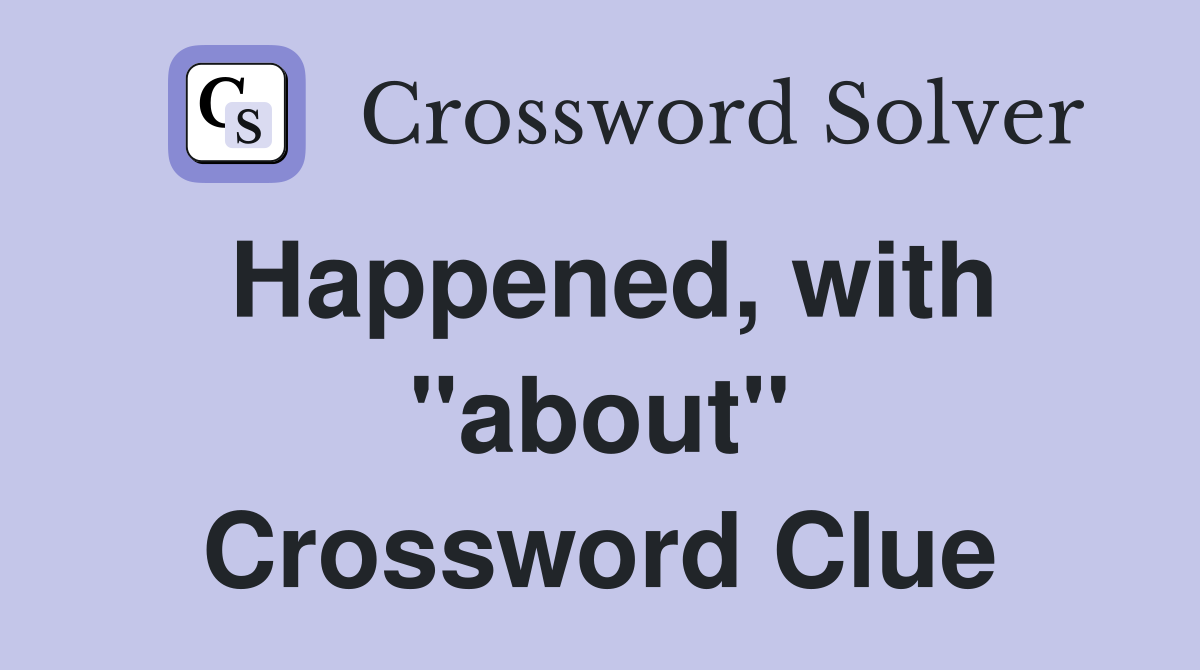Happened, with "about" Crossword Clue