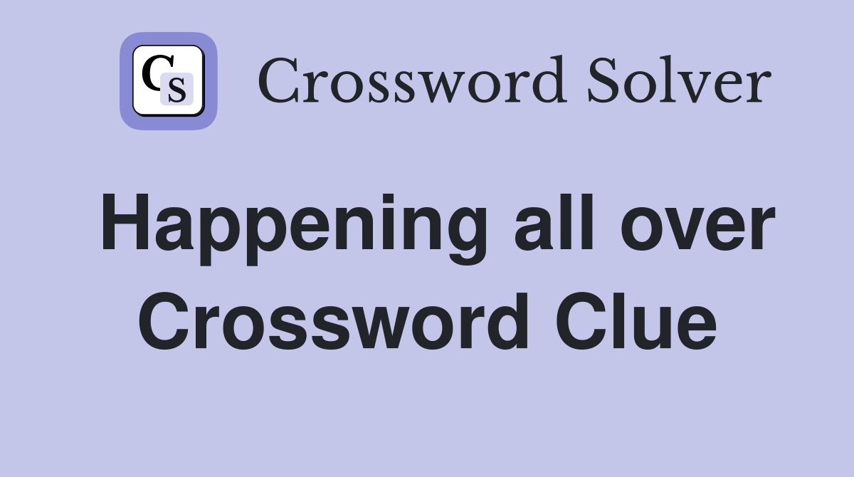 Happening all over Crossword Clue