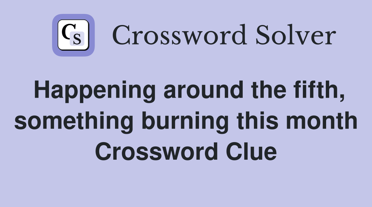 Happening around the fifth, something burning this month Crossword Clue