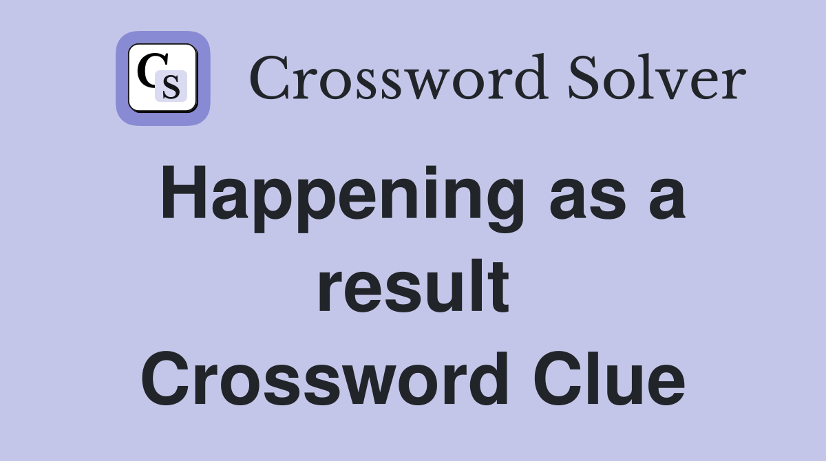 Happening as a result Crossword Clue