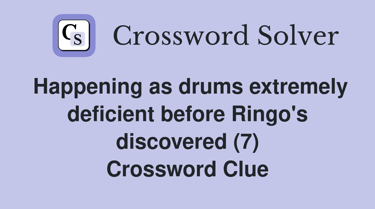 Happening as drums extremely deficient before Ringo's discovered (7) Crossword Clue