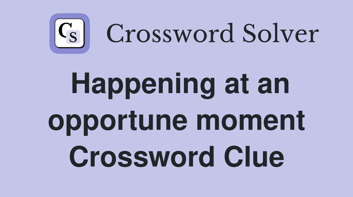 Happening at an opportune moment Crossword Clue