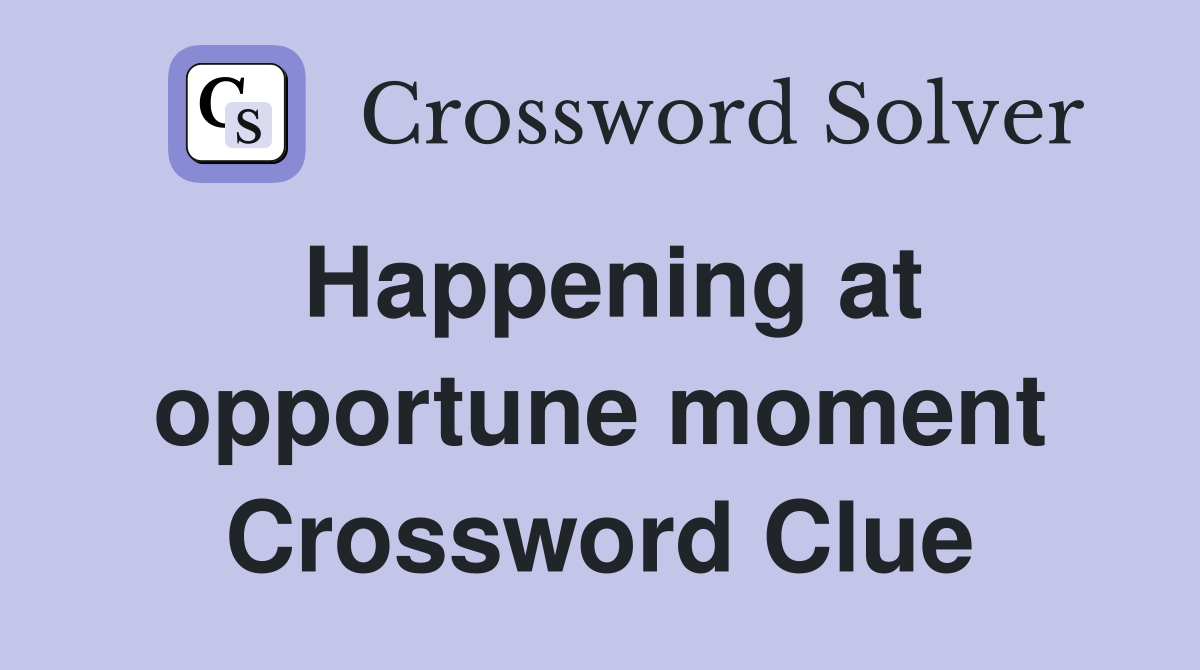 Happening at opportune moment Crossword Clue