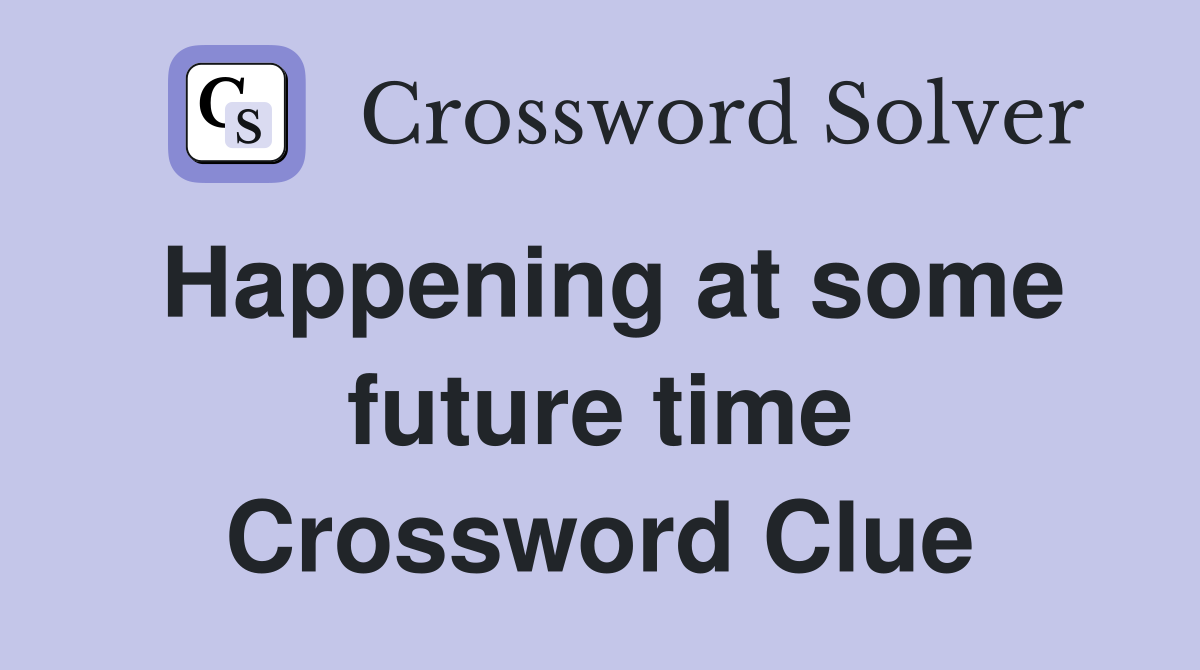 Happening at some future time Crossword Clue
