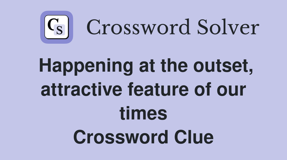 Happening at the outset, attractive feature of our times Crossword Clue