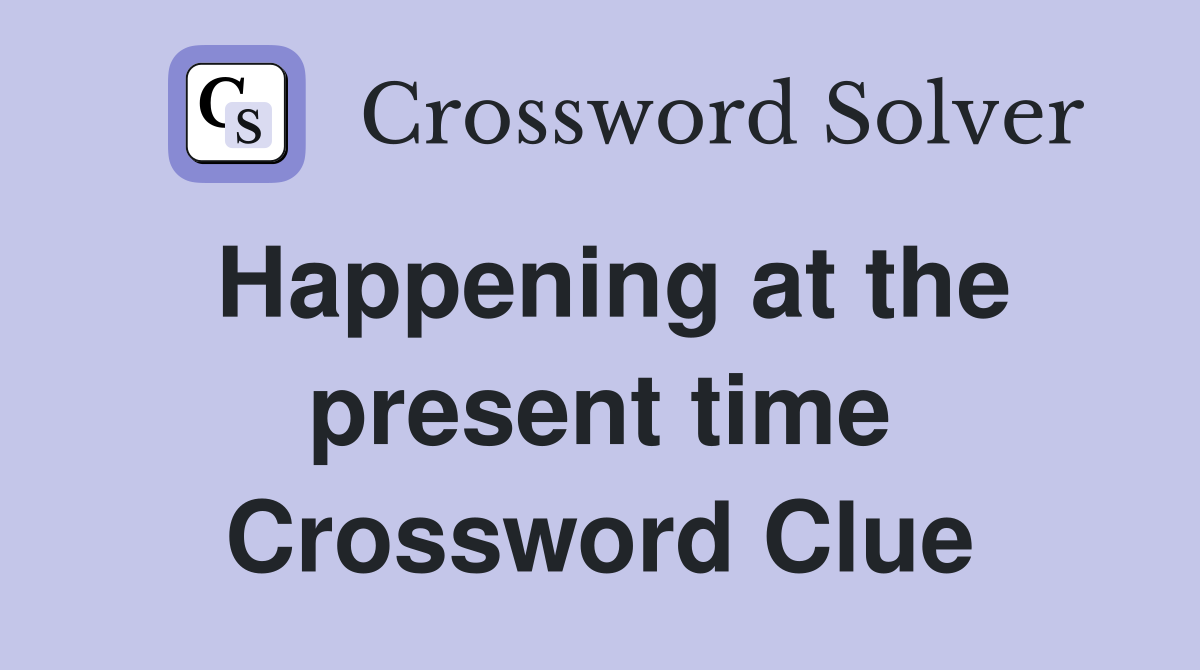Happening at the present time Crossword Clue