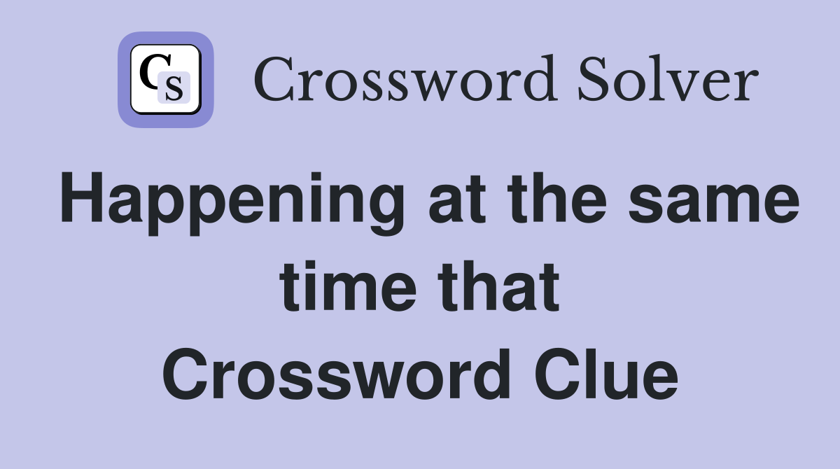 Happening at the same time that Crossword Clue