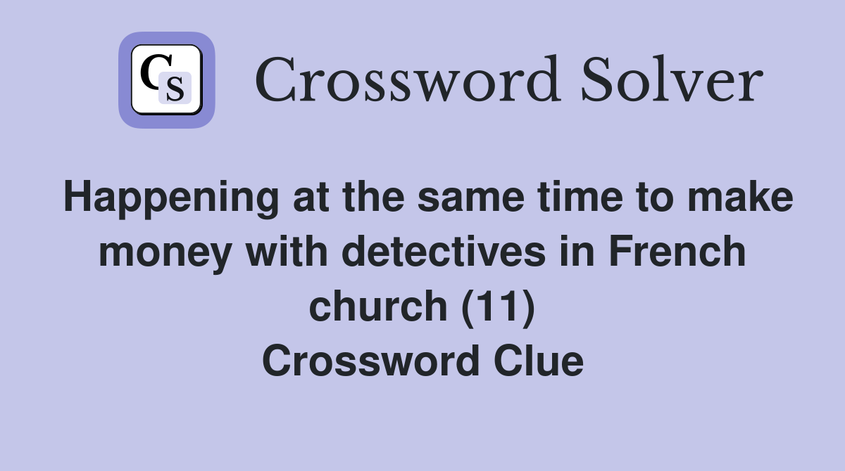 Happening at the same time to make money with detectives in French church (11) Crossword Clue