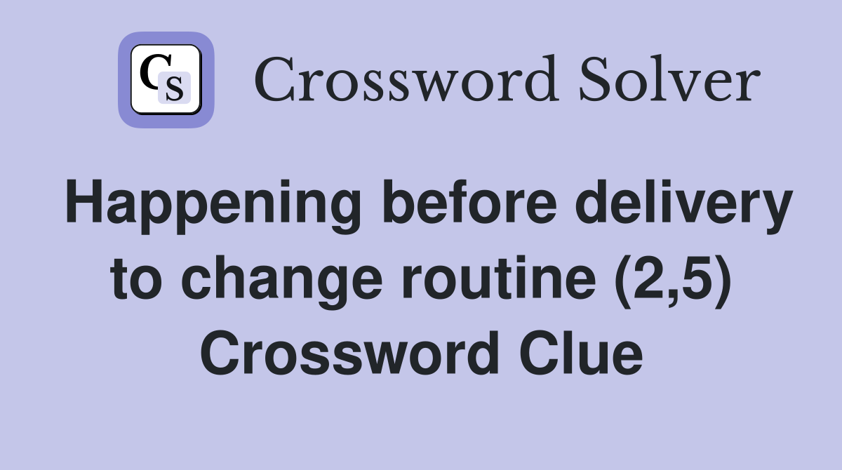 Happening before delivery to change routine (2,5) Crossword Clue