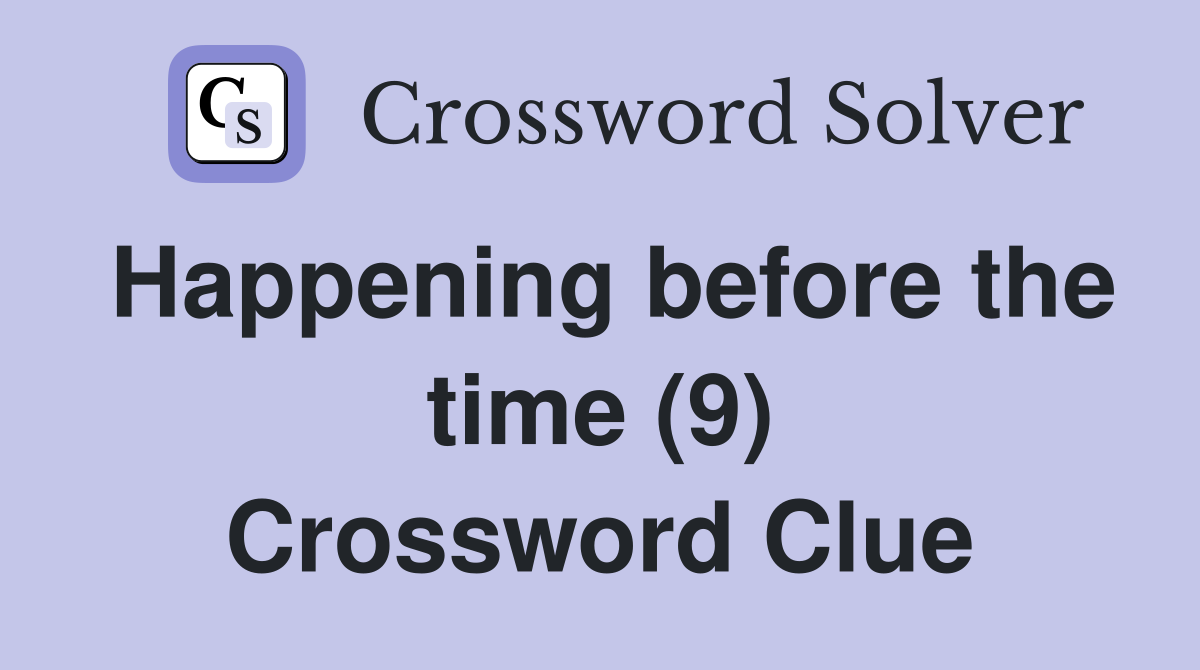 Happening before the time (9) Crossword Clue