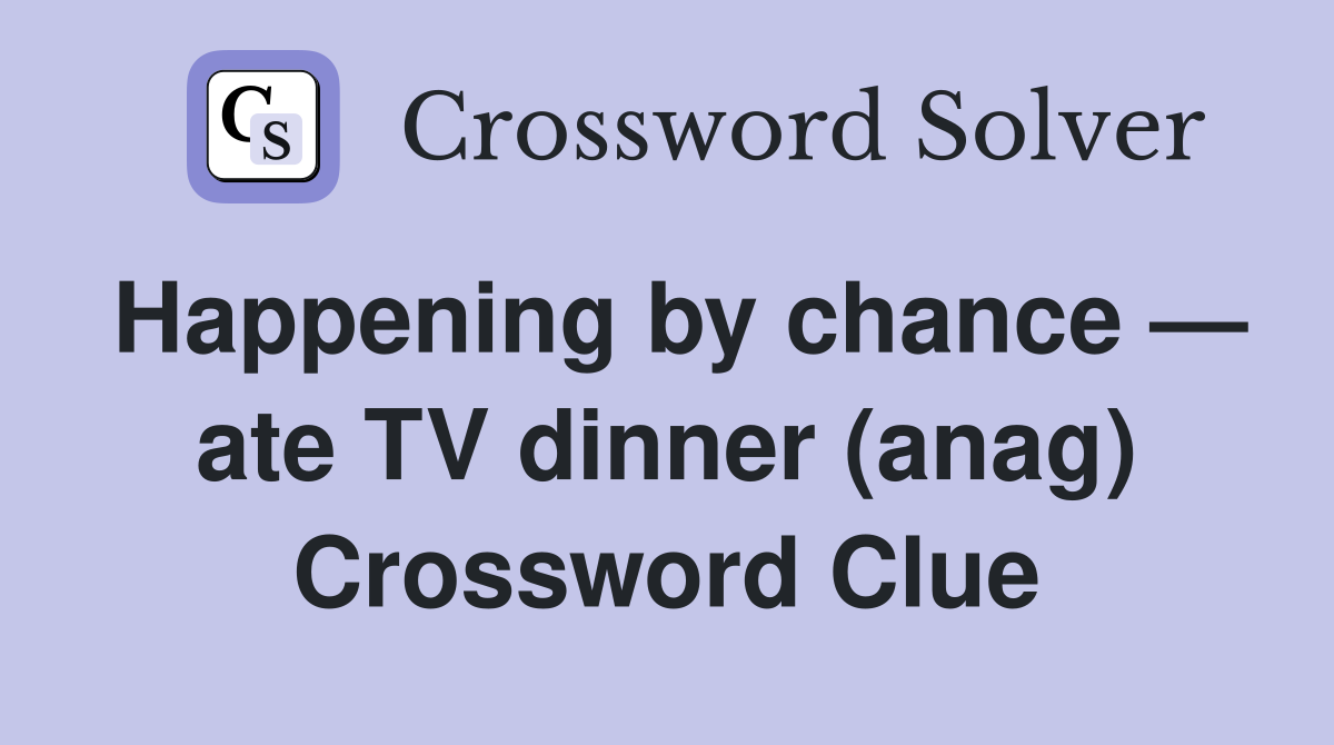 Happening by chance — ate TV dinner (anag) Crossword Clue