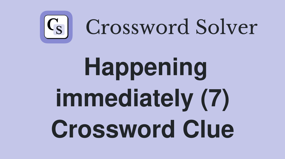 Happening immediately (7) Crossword Clue