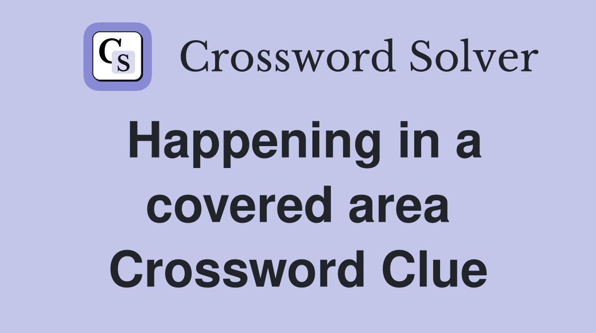 Happening in a covered area Crossword Clue