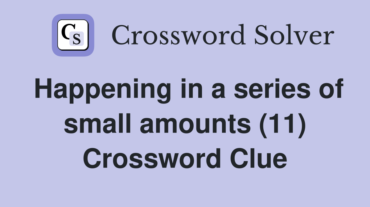 Happening in a series of small amounts (11) Crossword Clue