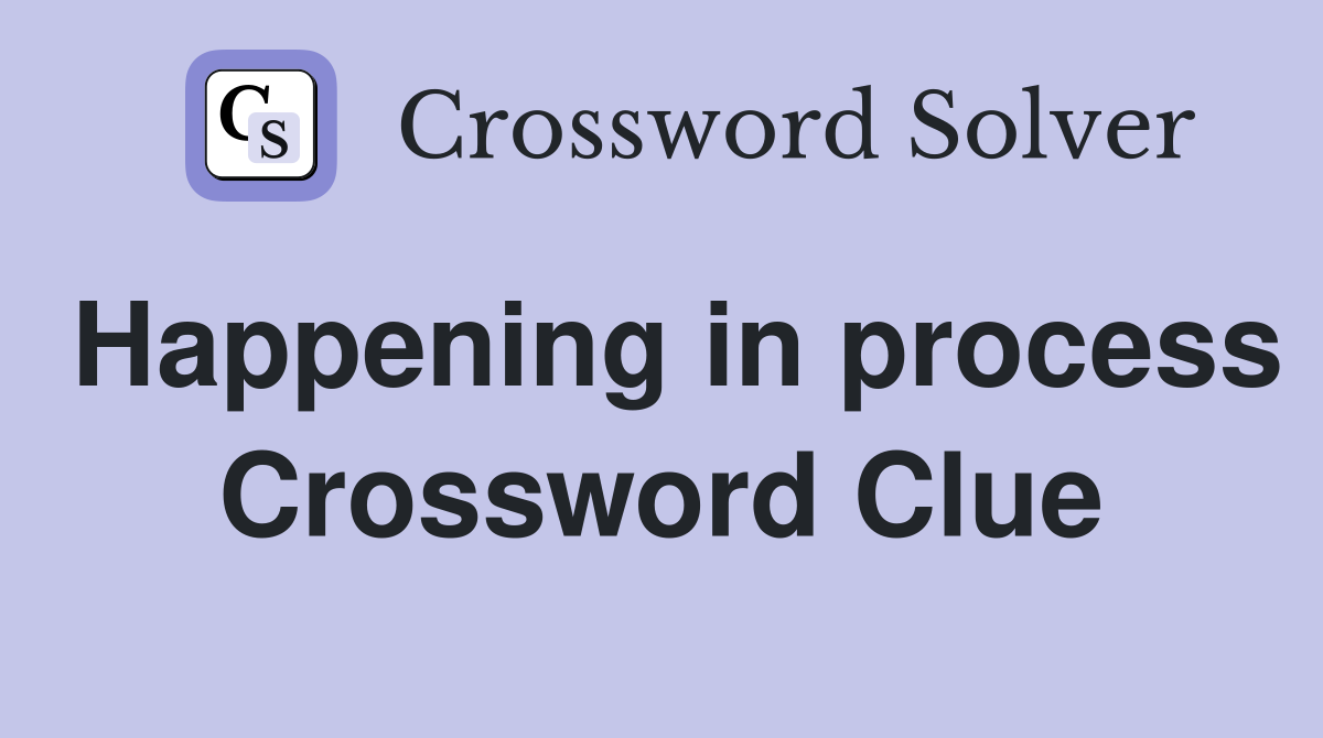 Happening in process Crossword Clue