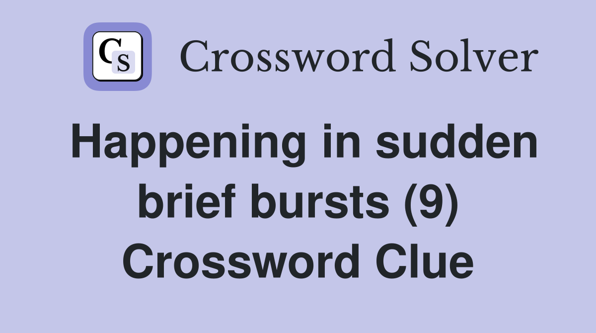 Happening in sudden brief bursts (9) Crossword Clue