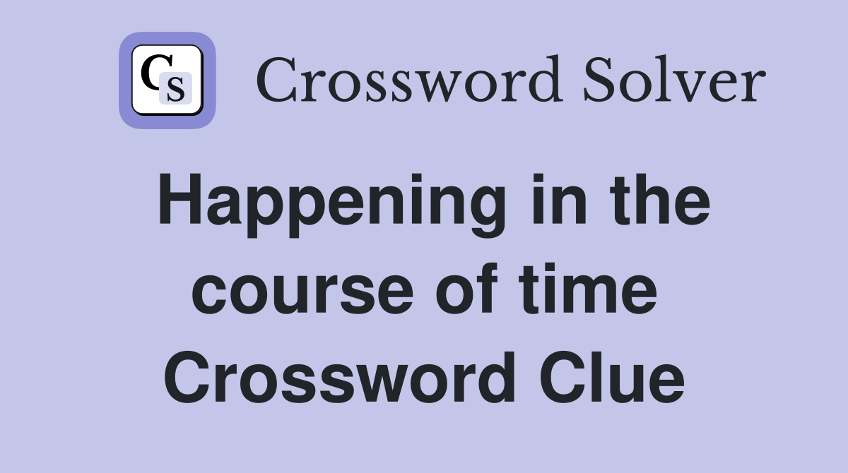 Happening in the course of time Crossword Clue