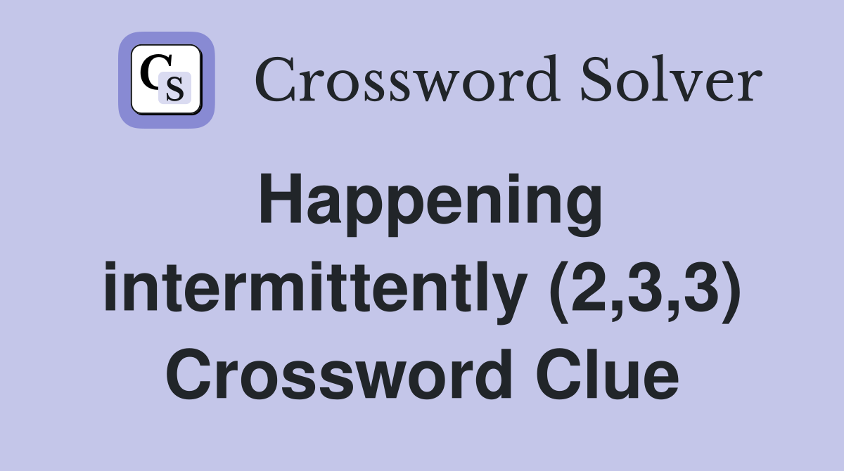 Happening intermittently (2,3,3) Crossword Clue