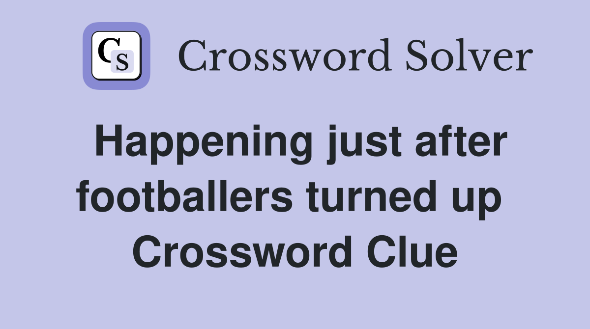 Happening just after footballers turned up  Crossword Clue