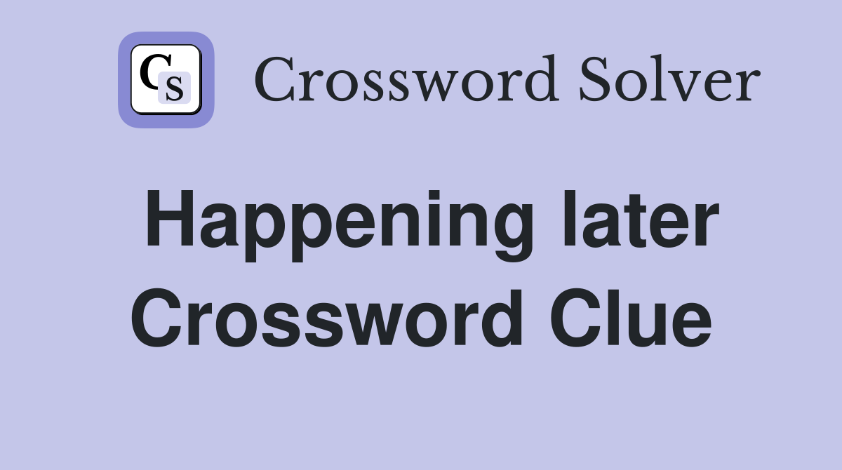 Happening later Crossword Clue