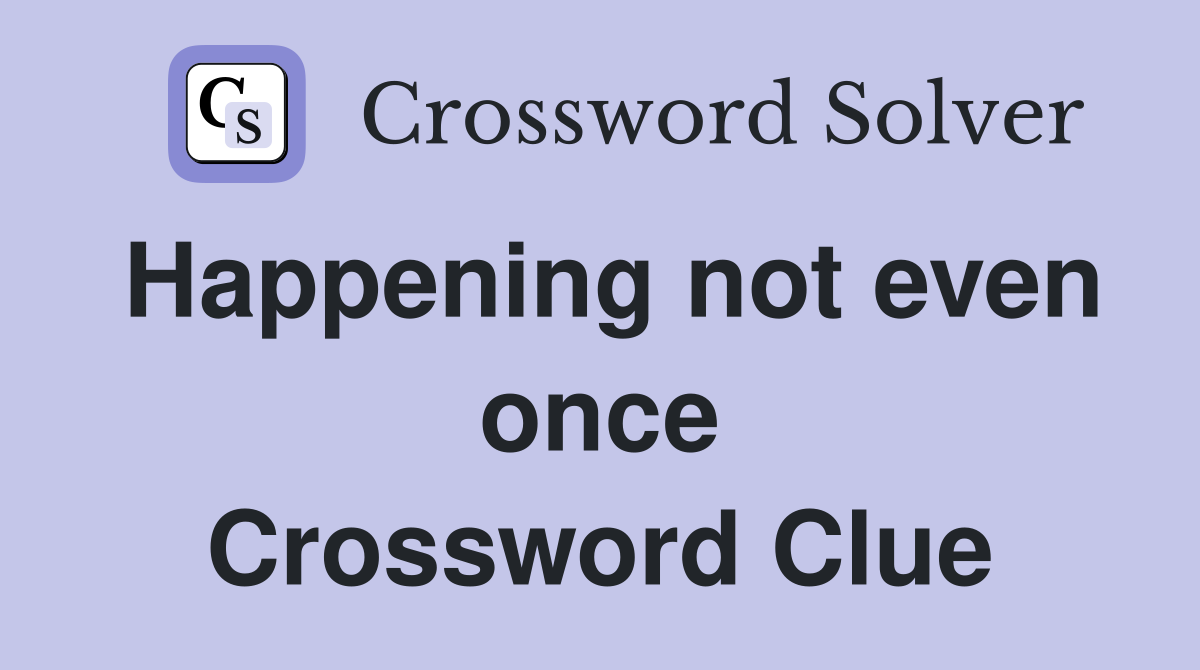 Happening not even once Crossword Clue