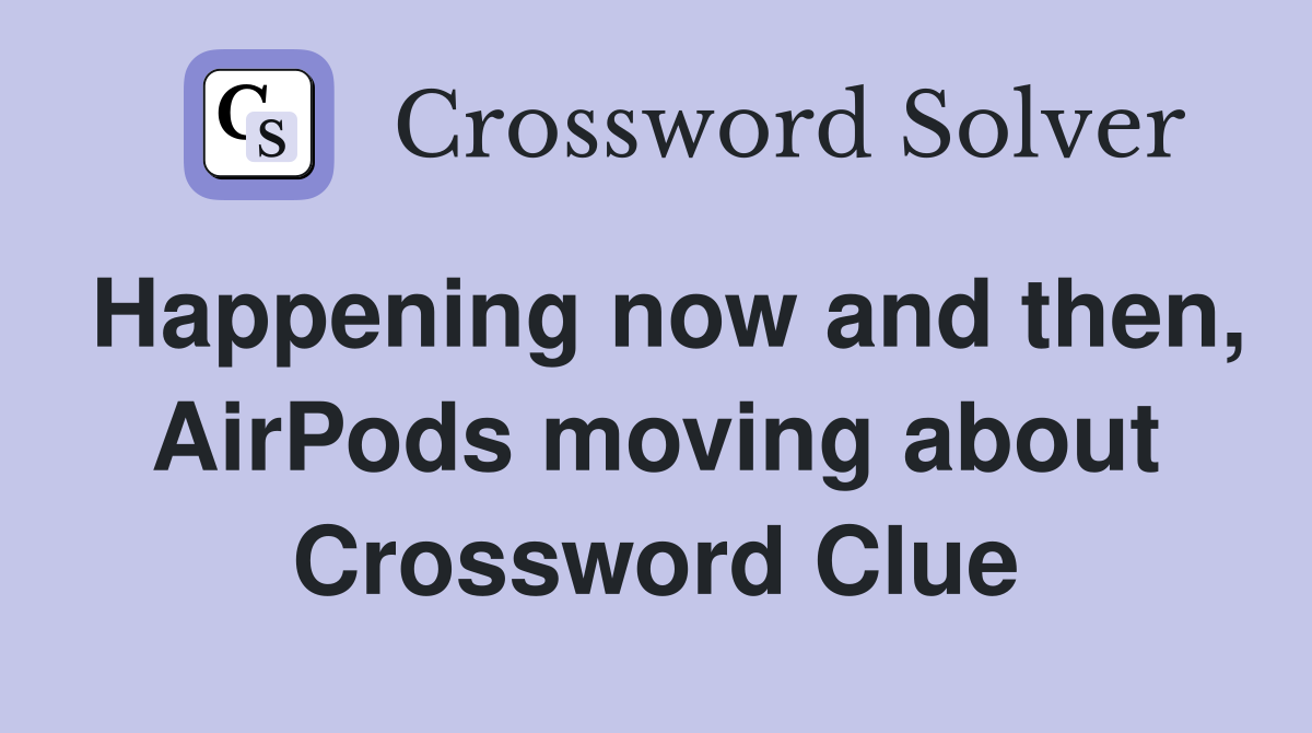 Happening now and then, AirPods moving about Crossword Clue