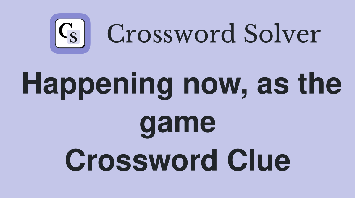 Happening now, as the game Crossword Clue