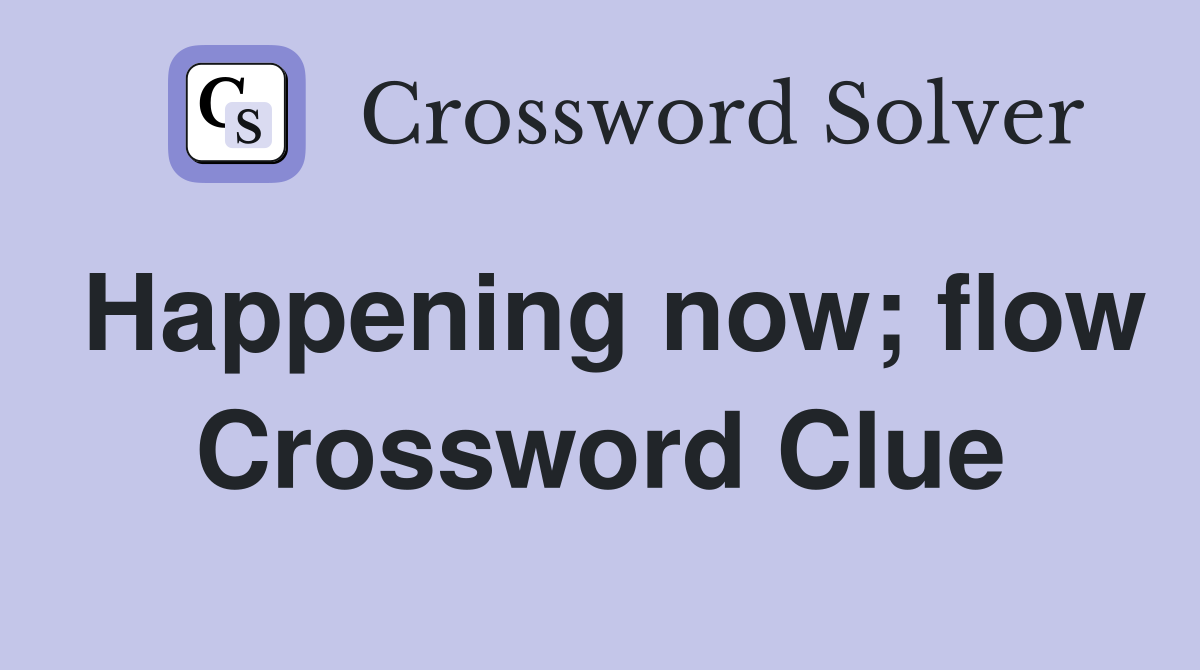 Happening now; flow Crossword Clue