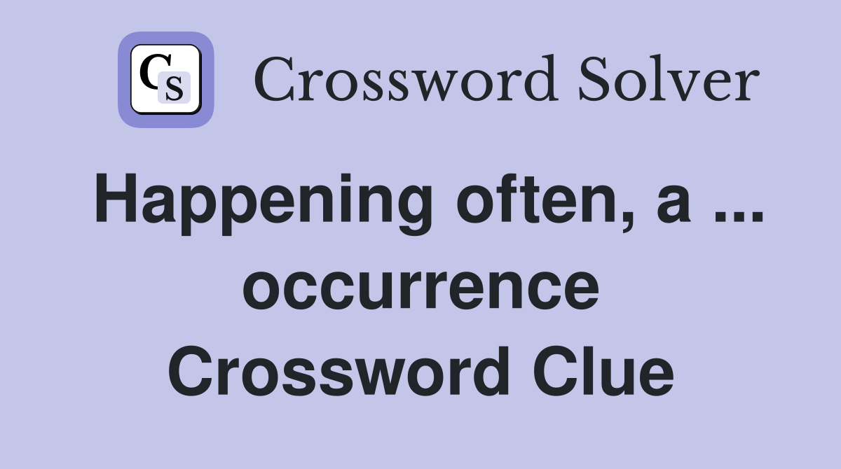 Happening often, a ... occurrence Crossword Clue