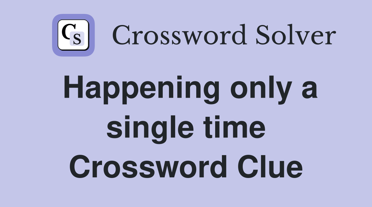 Happening only a single time Crossword Clue