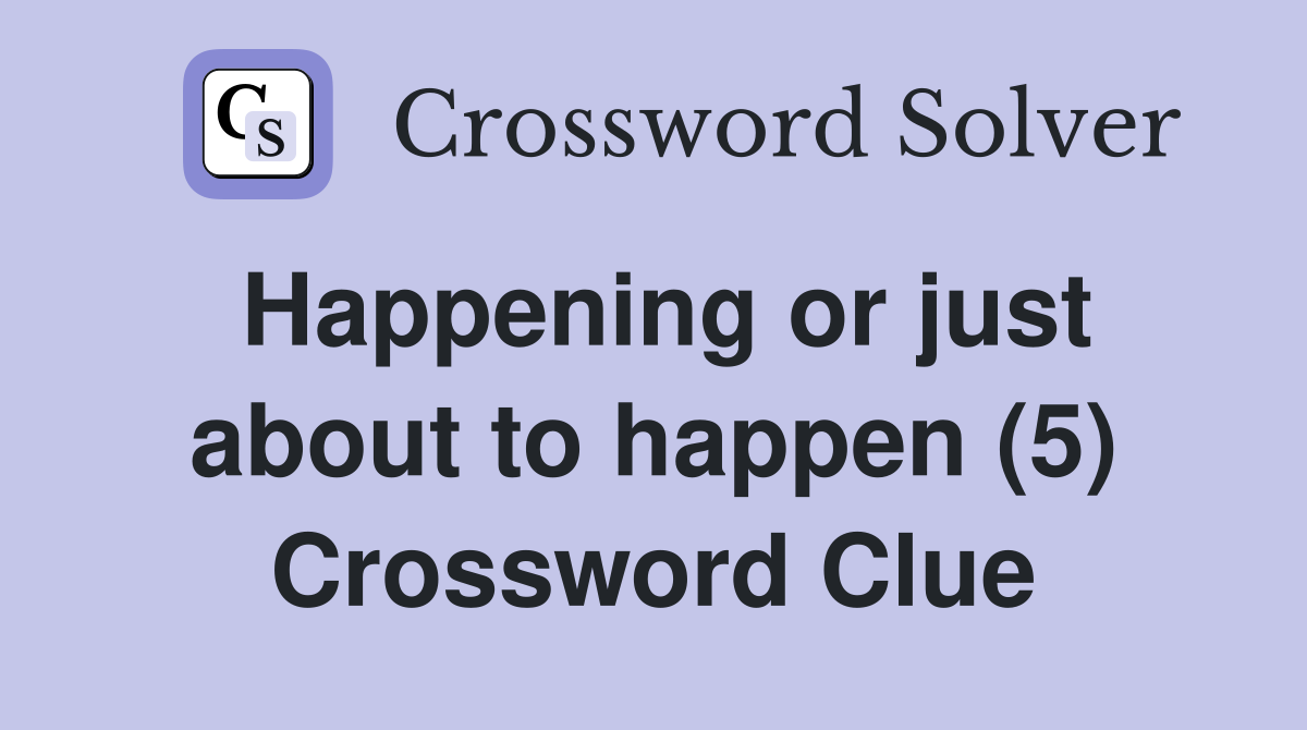 Happening or just about to happen (5) Crossword Clue