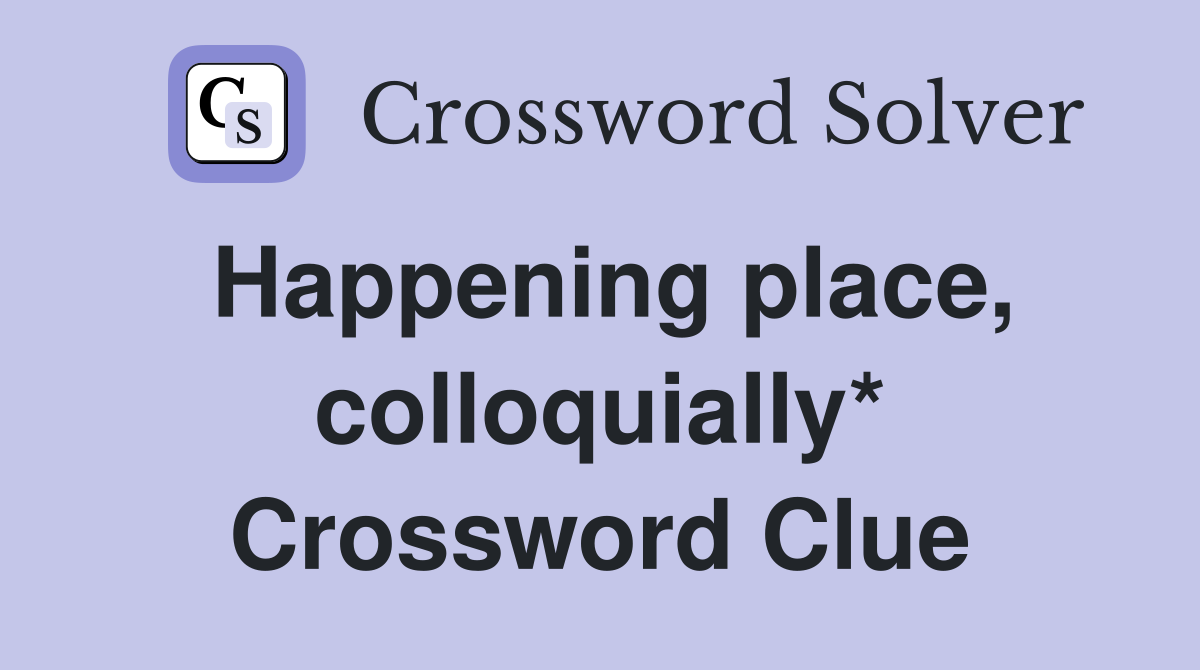 Happening place, colloquially* Crossword Clue