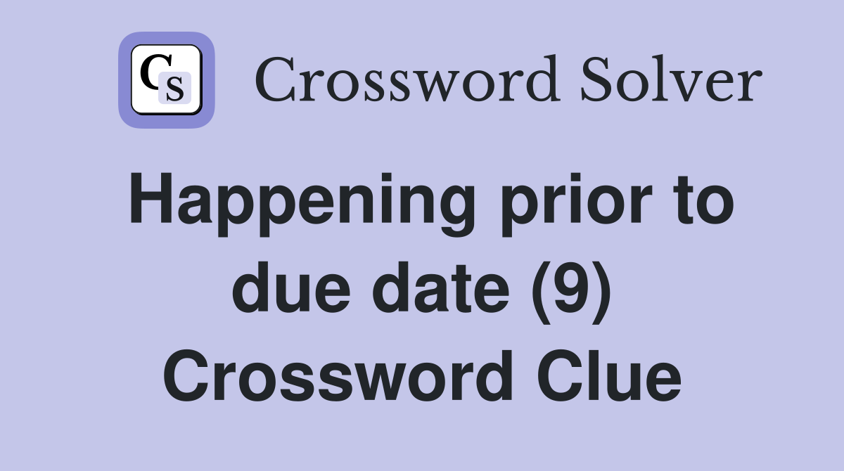 Happening prior to due date (9) Crossword Clue
