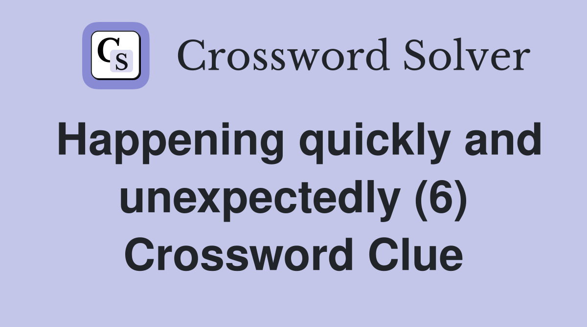 Happening quickly and unexpectedly (6) Crossword Clue