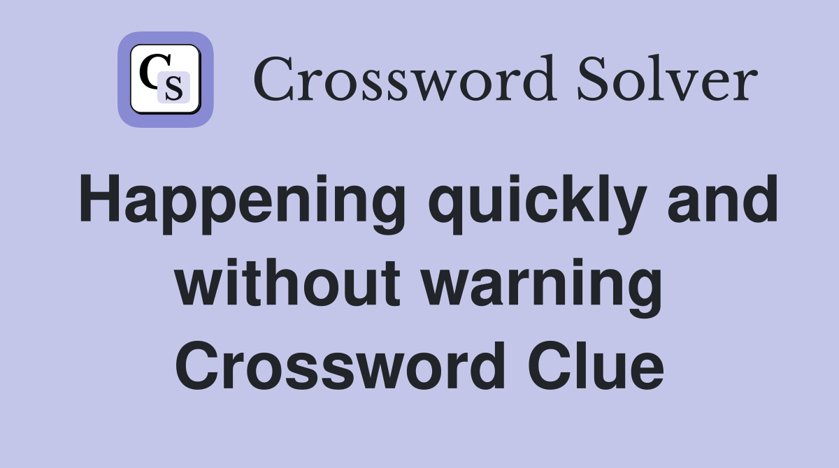 Happening quickly and without warning Crossword Clue