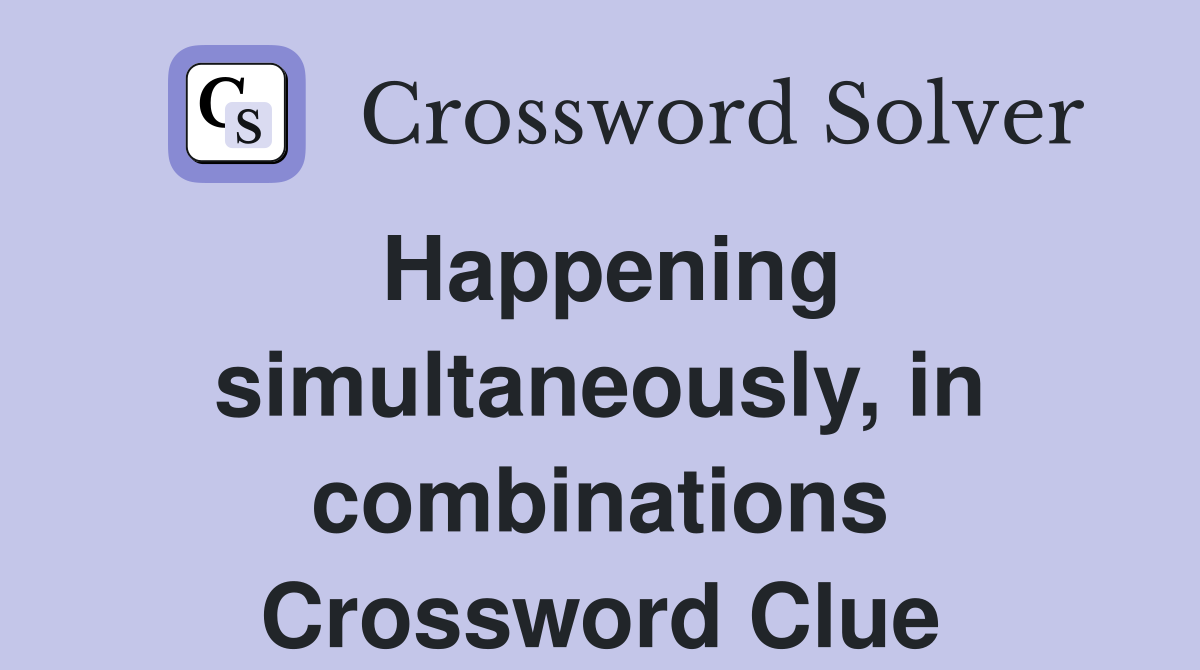 Happening simultaneously, in combinations Crossword Clue