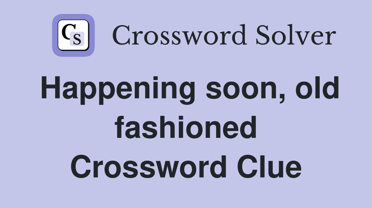 Happening soon, old fashioned Crossword Clue