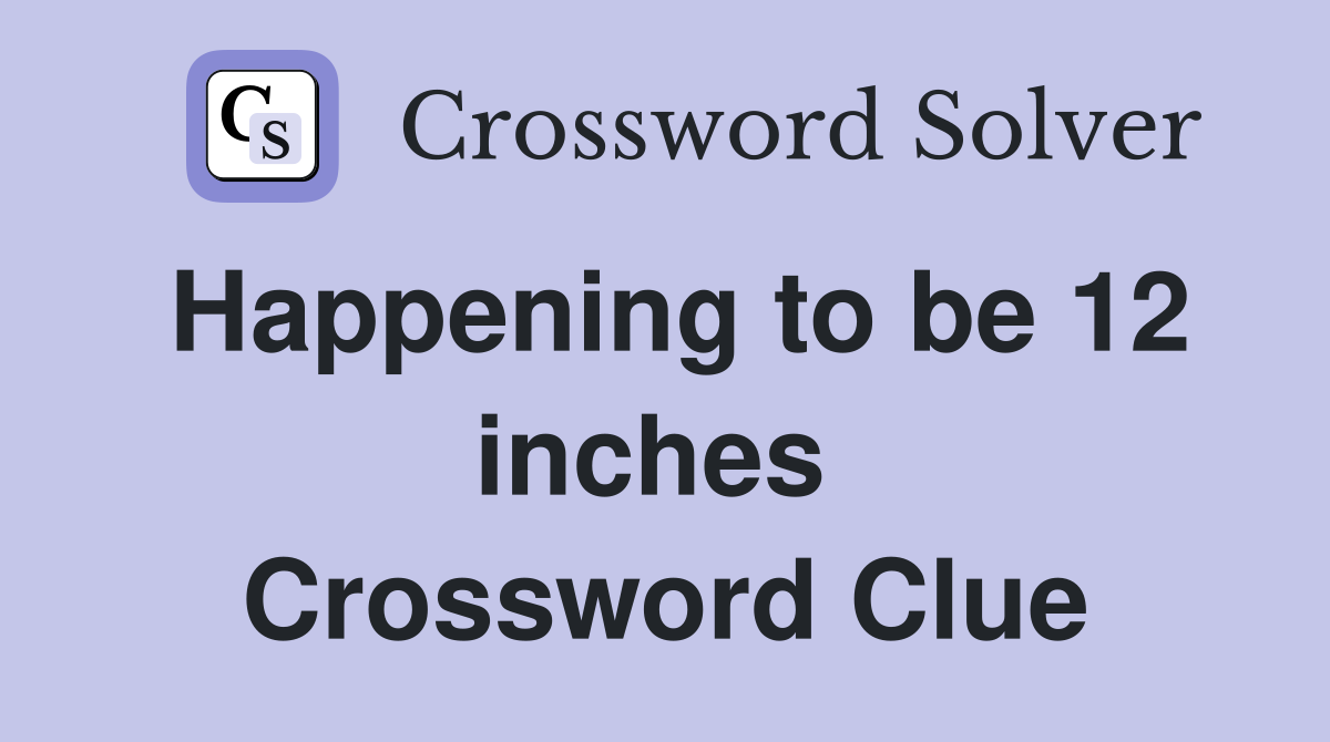 Happening to be 12 inches  Crossword Clue
