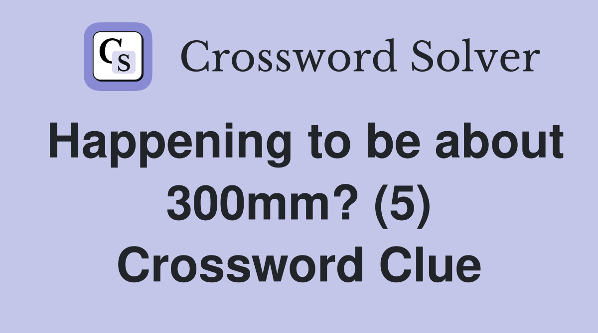 Happening to be about 300mm? (5) Crossword Clue