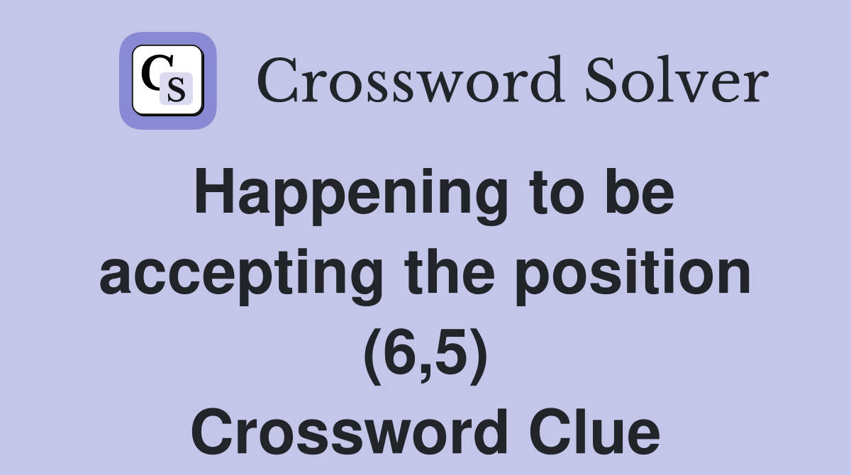 Happening to be accepting the position (6,5) Crossword Clue