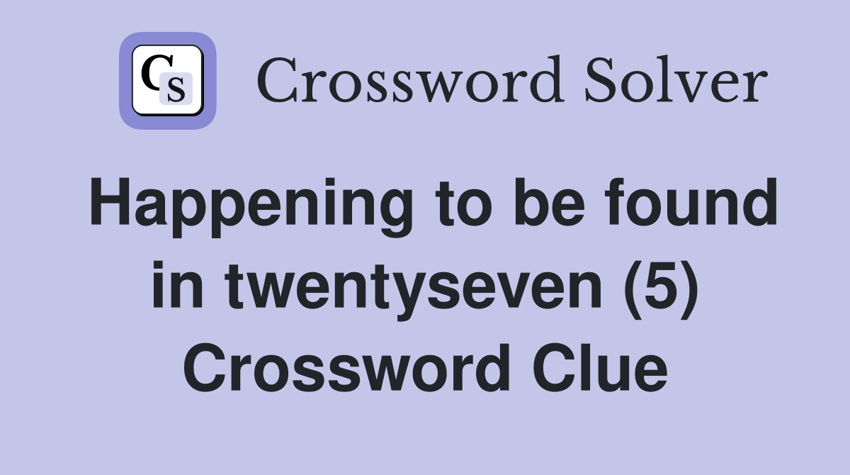 Happening to be found in twentyseven (5) Crossword Clue
