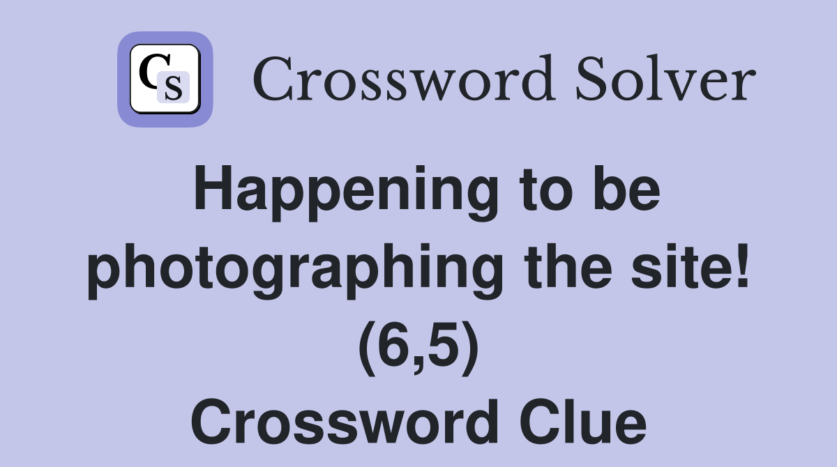 Happening to be photographing the site! (6,5) Crossword Clue