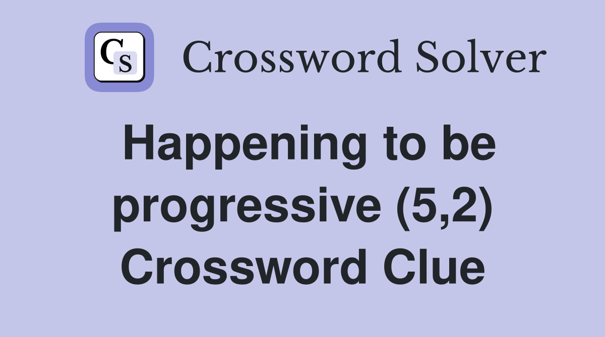 Happening to be progressive (5,2) Crossword Clue