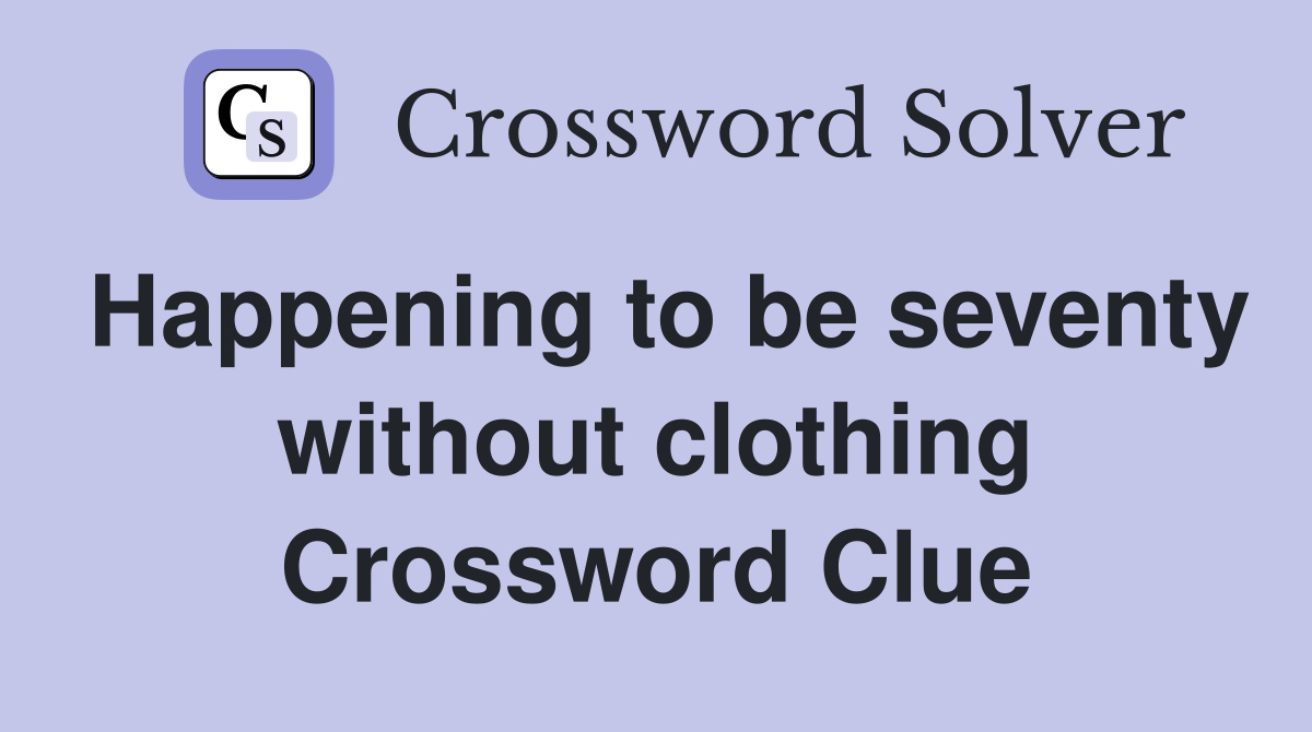 Happening to be seventy without clothing Crossword Clue