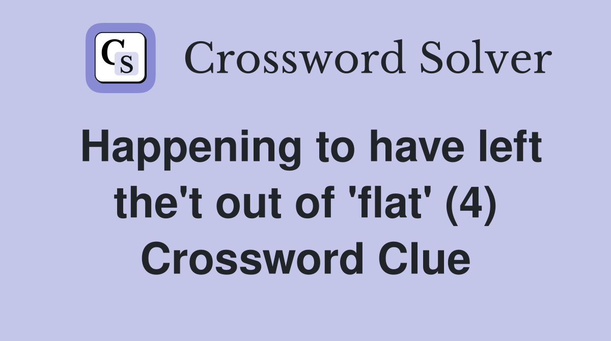 Happening to have left the't out of 'flat' (4) Crossword Clue