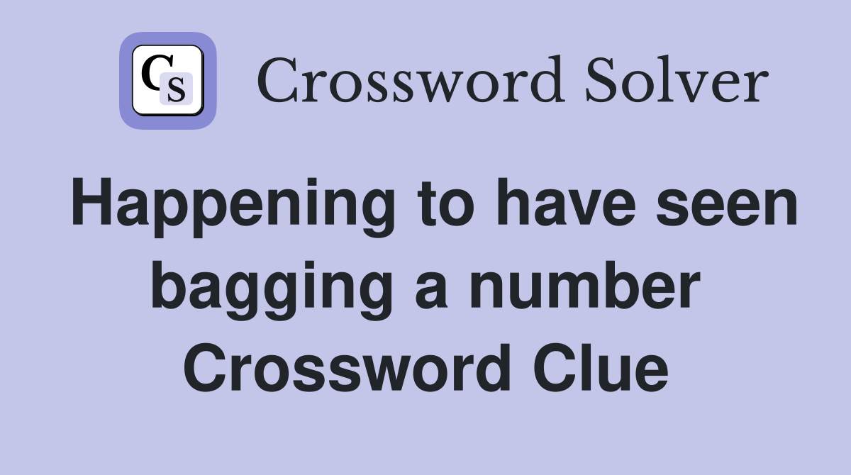 Happening to have seen bagging a number Crossword Clue