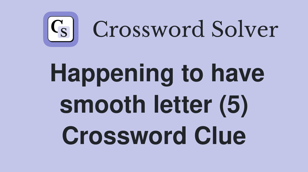 Happening to have smooth letter (5) Crossword Clue