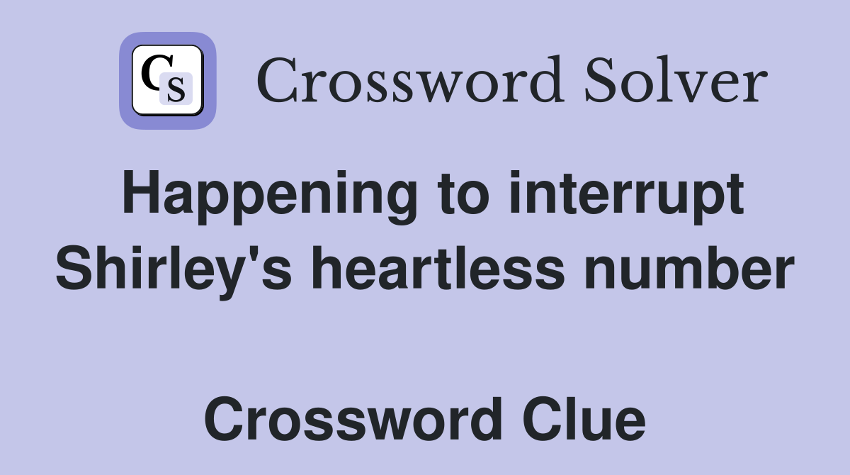 Happening to interrupt Shirley's heartless number  Crossword Clue